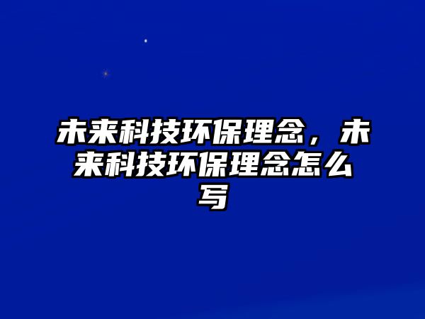 未來科技環(huán)保理念，未來科技環(huán)保理念怎么寫