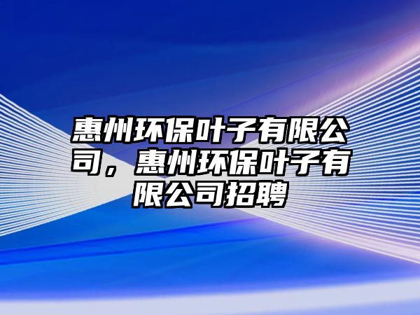 惠州環(huán)保葉子有限公司，惠州環(huán)保葉子有限公司招聘