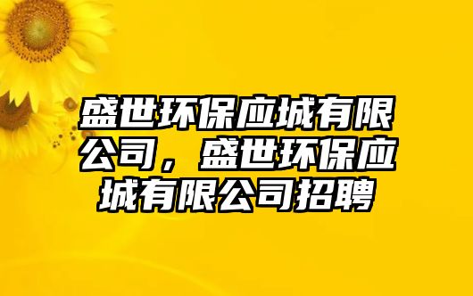 盛世環(huán)保應(yīng)城有限公司，盛世環(huán)保應(yīng)城有限公司招聘