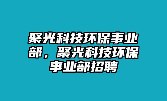 聚光科技環(huán)保事業(yè)部，聚光科技環(huán)保事業(yè)部招聘