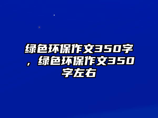 綠色環(huán)保作文350字，綠色環(huán)保作文350字左右