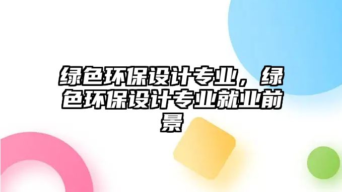 綠色環(huán)保設(shè)計專業(yè)，綠色環(huán)保設(shè)計專業(yè)就業(yè)前景