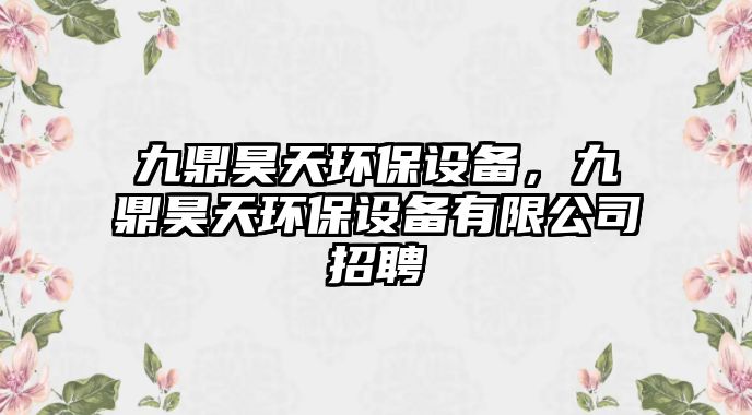 九鼎昊天環(huán)保設(shè)備，九鼎昊天環(huán)保設(shè)備有限公司招聘