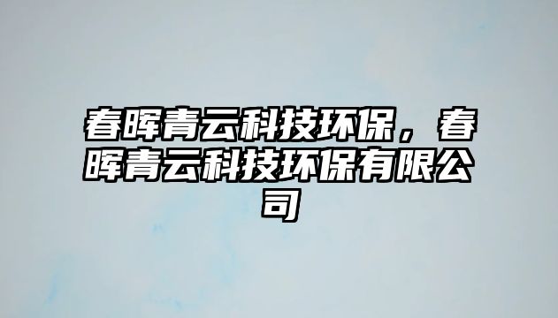 春暉青云科技環(huán)保，春暉青云科技環(huán)保有限公司