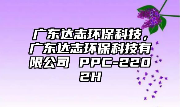 廣東達志環(huán)?？萍迹瑥V東達志環(huán)?？萍加邢薰?PPC-2202H