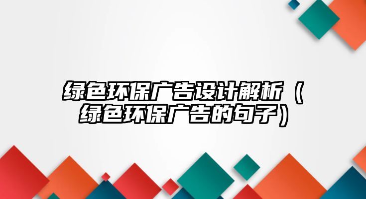 綠色環(huán)保廣告設(shè)計解析（綠色環(huán)保廣告的句子）