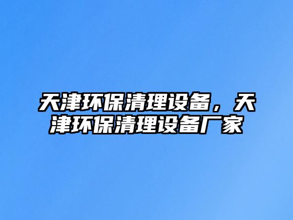 天津環(huán)保清理設(shè)備，天津環(huán)保清理設(shè)備廠家