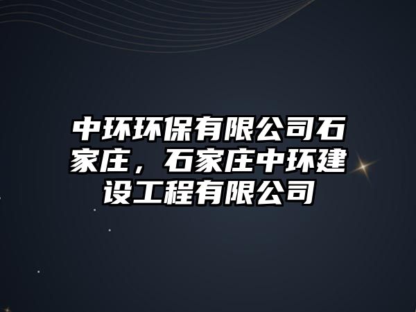 中環(huán)環(huán)保有限公司石家莊，石家莊中環(huán)建設(shè)工程有限公司