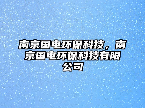 南京國(guó)電環(huán)?？萍迹暇﹪?guó)電環(huán)?？萍加邢薰? class=