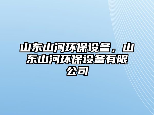 山東山河環(huán)保設備，山東山河環(huán)保設備有限公司