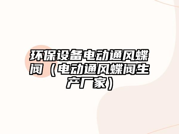 環(huán)保設備電動通風蝶閥（電動通風蝶閥生產(chǎn)廠家）