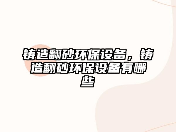 鑄造翻砂環(huán)保設(shè)備，鑄造翻砂環(huán)保設(shè)備有哪些