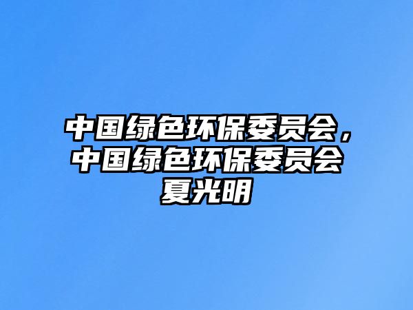 中國綠色環(huán)保委員會，中國綠色環(huán)保委員會夏光明