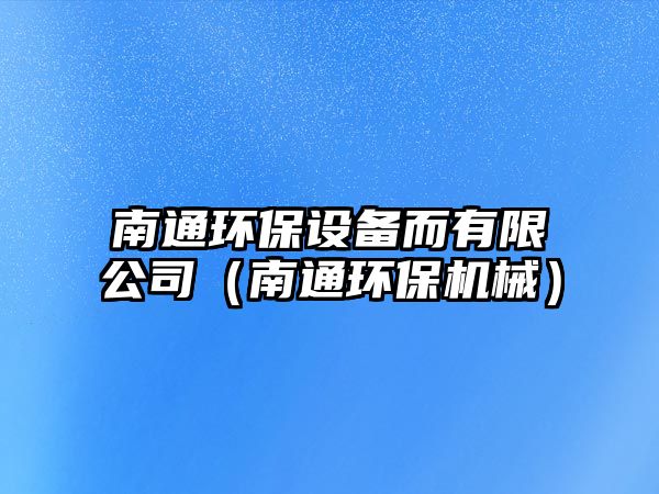 南通環(huán)保設(shè)備而有限公司（南通環(huán)保機(jī)械）