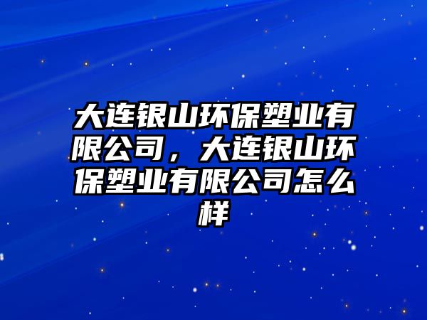 大連銀山環(huán)保塑業(yè)有限公司，大連銀山環(huán)保塑業(yè)有限公司怎么樣