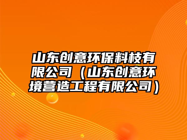 山東創(chuàng)意環(huán)保料枝有限公司（山東創(chuàng)意環(huán)境營造工程有限公司）