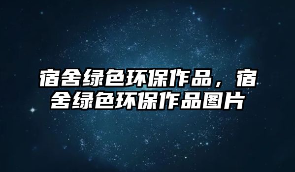 宿舍綠色環(huán)保作品，宿舍綠色環(huán)保作品圖片