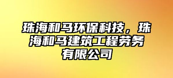 珠海和馬環(huán)保科技，珠海和馬建筑工程勞務(wù)有限公司