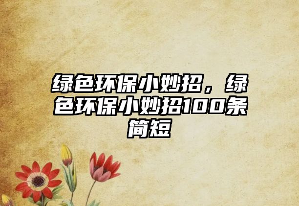 綠色環(huán)保小妙招，綠色環(huán)保小妙招100條簡(jiǎn)短