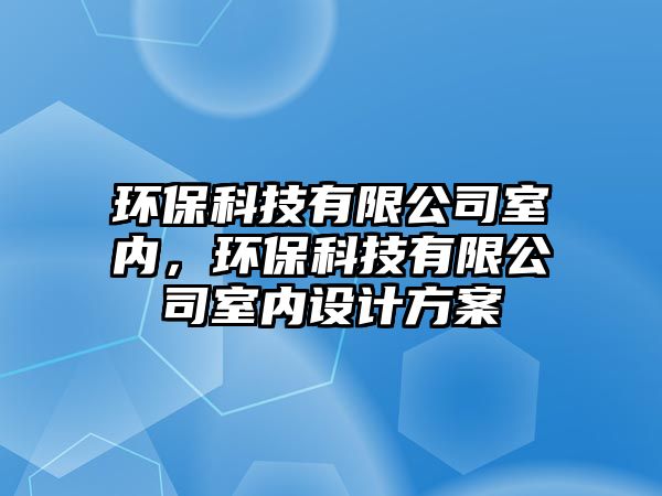 環(huán)?？萍加邢薰臼覂?nèi)，環(huán)?？萍加邢薰臼覂?nèi)設(shè)計方案