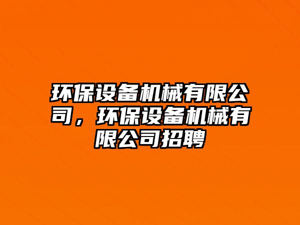 環(huán)保設(shè)備機(jī)械有限公司，環(huán)保設(shè)備機(jī)械有限公司招聘