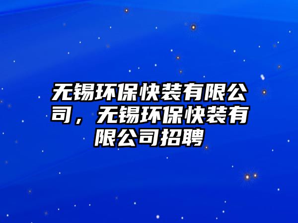 無錫環(huán)保快裝有限公司，無錫環(huán)保快裝有限公司招聘