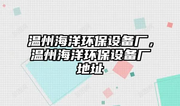 溫州海洋環(huán)保設備廠，溫州海洋環(huán)保設備廠地址