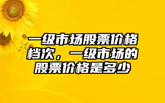 一級市場股票價格檔次，一級市場的股票價格是多少