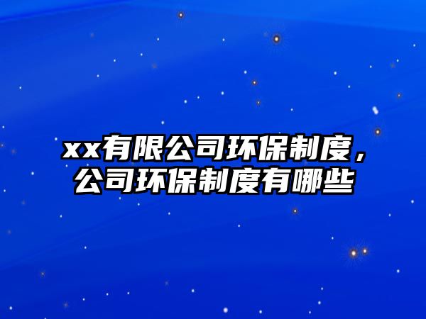 xx有限公司環(huán)保制度，公司環(huán)保制度有哪些