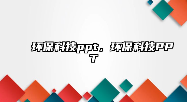 環(huán)?？萍紁pt，環(huán)保科技PPT