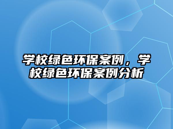 學校綠色環(huán)保案例，學校綠色環(huán)保案例分析