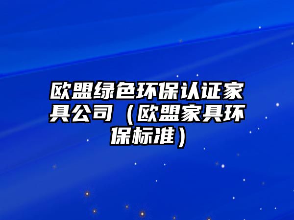 歐盟綠色環(huán)保認證家具公司（歐盟家具環(huán)保標準）