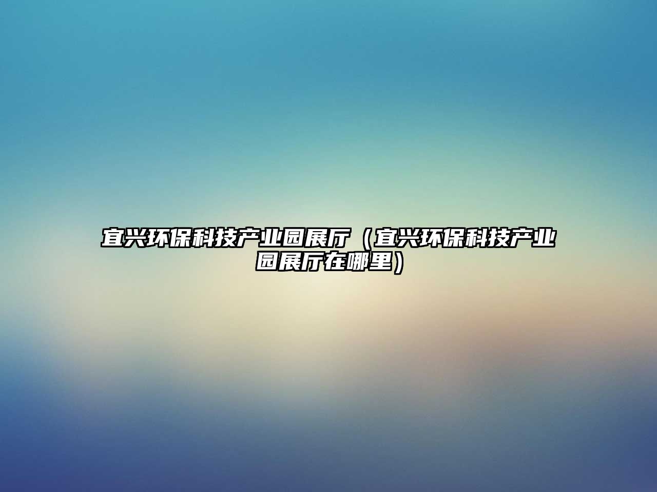 宜興環(huán)?？萍籍a(chǎn)業(yè)園展廳（宜興環(huán)?？萍籍a(chǎn)業(yè)園展廳在哪里）