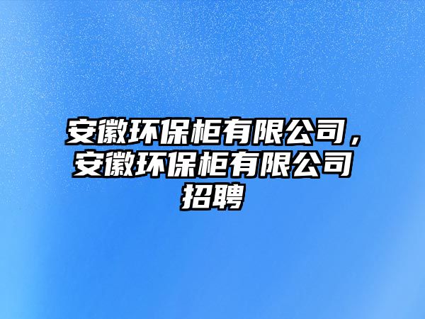 安徽環(huán)保柜有限公司，安徽環(huán)保柜有限公司招聘