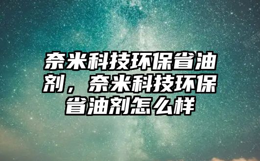 奈米科技環(huán)保省油劑，奈米科技環(huán)保省油劑怎么樣