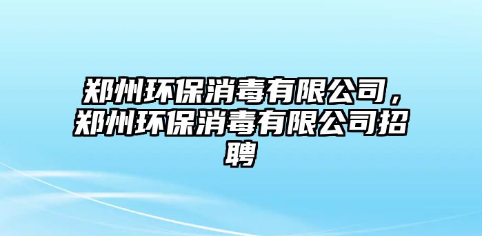 鄭州環(huán)保消毒有限公司，鄭州環(huán)保消毒有限公司招聘