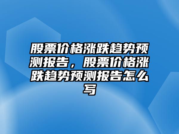 股票價格漲跌趨勢預(yù)測報(bào)告，股票價格漲跌趨勢預(yù)測報(bào)告怎么寫