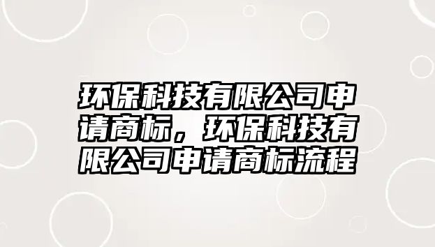 環(huán)?？萍加邢薰旧暾?qǐng)商標(biāo)，環(huán)保科技有限公司申請(qǐng)商標(biāo)流程