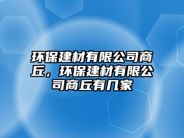 環(huán)保建材有限公司商丘，環(huán)保建材有限公司商丘有幾家