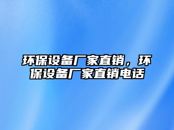 環(huán)保設(shè)備廠家直銷，環(huán)保設(shè)備廠家直銷電話