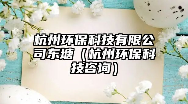 杭州環(huán)?？萍加邢薰緰|塘（杭州環(huán)保科技咨詢）