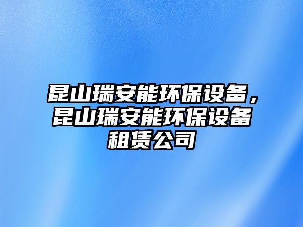 昆山瑞安能環(huán)保設(shè)備，昆山瑞安能環(huán)保設(shè)備租賃公司