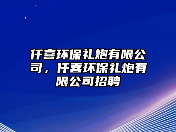 仟喜環(huán)保禮炮有限公司，仟喜環(huán)保禮炮有限公司招聘