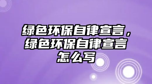 綠色環(huán)保自律宣言，綠色環(huán)保自律宣言怎么寫