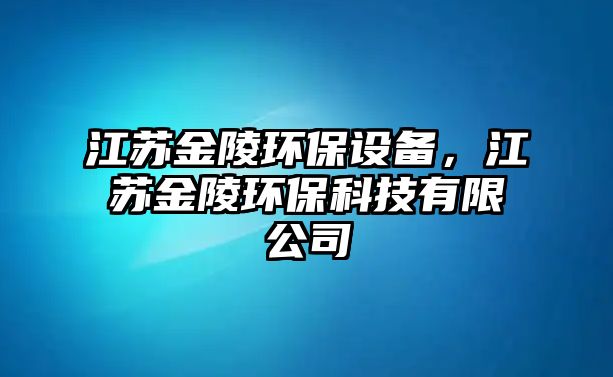 江蘇金陵環(huán)保設備，江蘇金陵環(huán)保科技有限公司