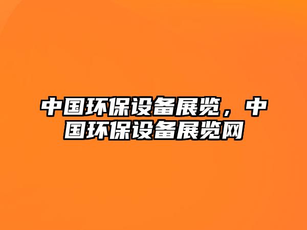 中國(guó)環(huán)保設(shè)備展覽，中國(guó)環(huán)保設(shè)備展覽網(wǎng)