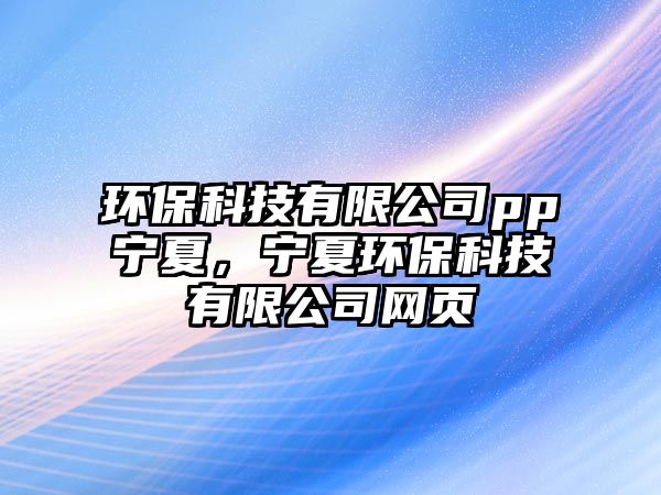 環(huán)?？萍加邢薰緋p寧夏，寧夏環(huán)保科技有限公司網(wǎng)頁(yè)