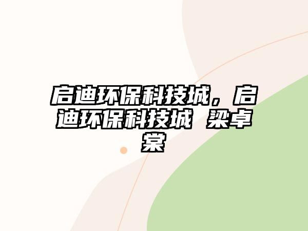 啟迪環(huán)?？萍汲?，啟迪環(huán)保科技城 梁卓棠