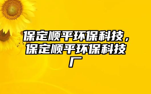 保定順平環(huán)保科技，保定順平環(huán)?？萍紡S