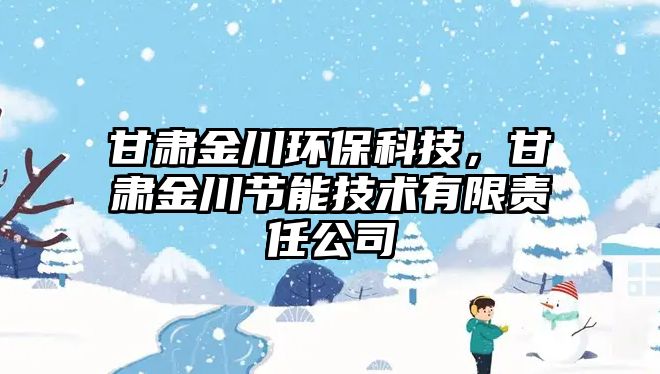 甘肅金川環(huán)保科技，甘肅金川節(jié)能技術有限責任公司